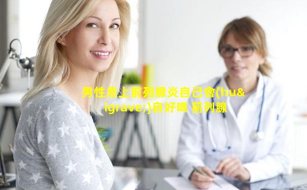 男性患上前列腺炎自己會(huì)自好嗎 前列腺炎會(huì)導(dǎo)致陽痿發(fā)生嗎